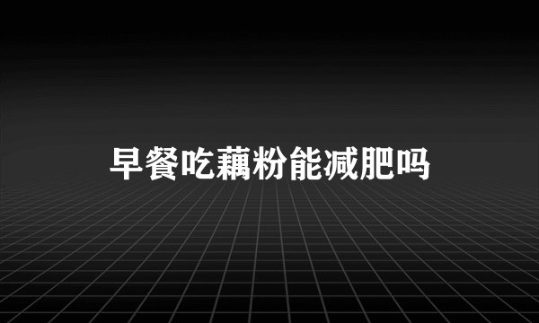 早餐吃藕粉能减肥吗
