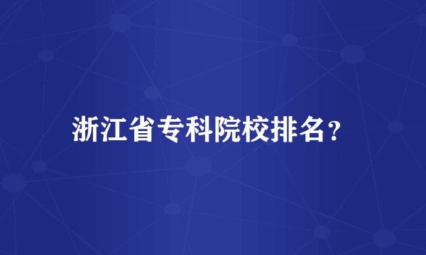 浙江省专科院校排名？