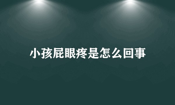 小孩屁眼疼是怎么回事