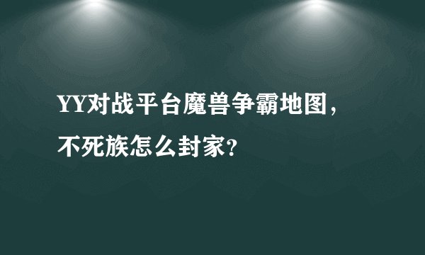 YY对战平台魔兽争霸地图，不死族怎么封家？