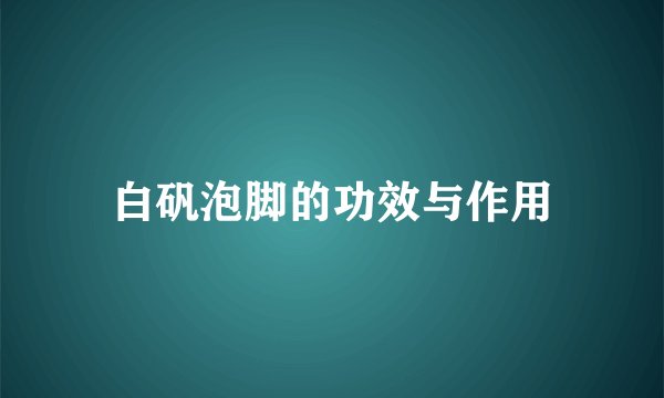 白矾泡脚的功效与作用