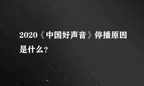 2020《中国好声音》停播原因是什么?