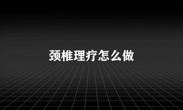 颈椎理疗怎么做