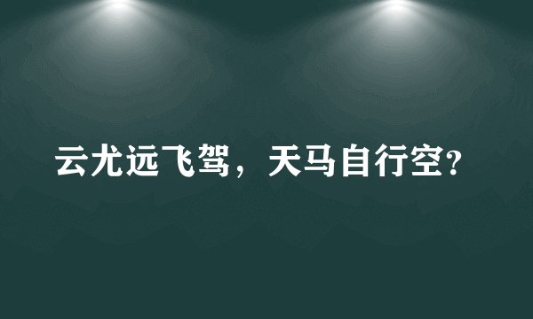 云尤远飞驾，天马自行空？