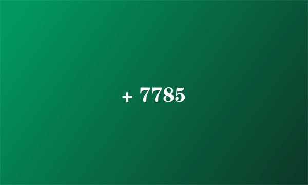 + 7785