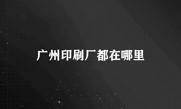广州印刷厂都在哪里