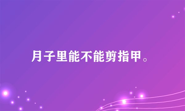 月子里能不能剪指甲。