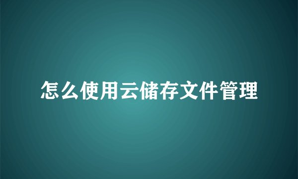 怎么使用云储存文件管理