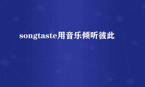 songtaste用音乐倾听彼此