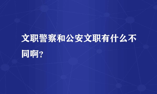 文职警察和公安文职有什么不同啊?
