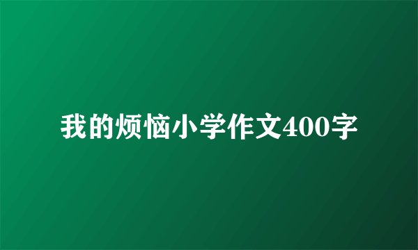 我的烦恼小学作文400字