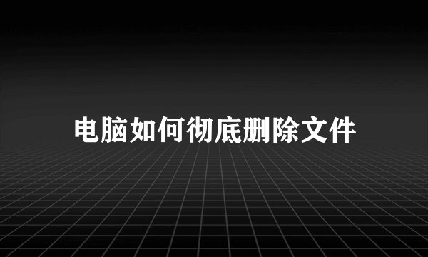 电脑如何彻底删除文件