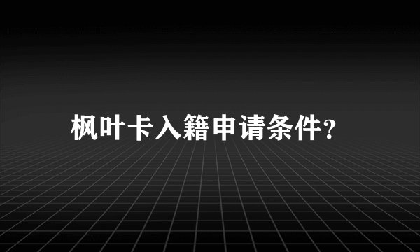 枫叶卡入籍申请条件？