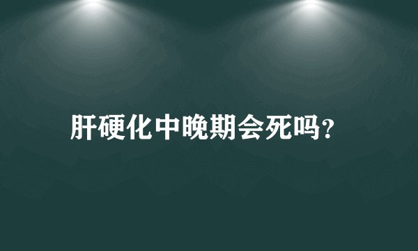 肝硬化中晚期会死吗？