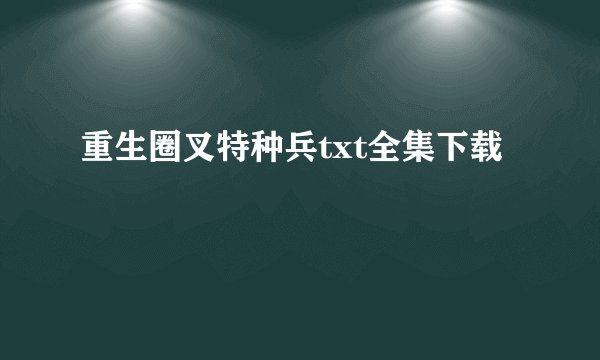 重生圈叉特种兵txt全集下载