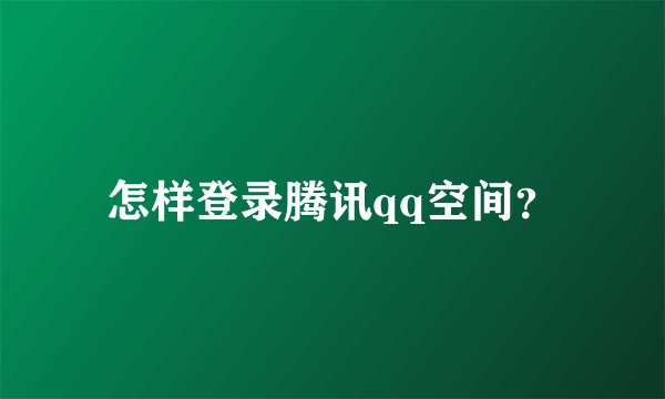怎样登录腾讯qq空间？