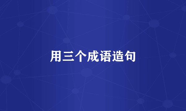 用三个成语造句