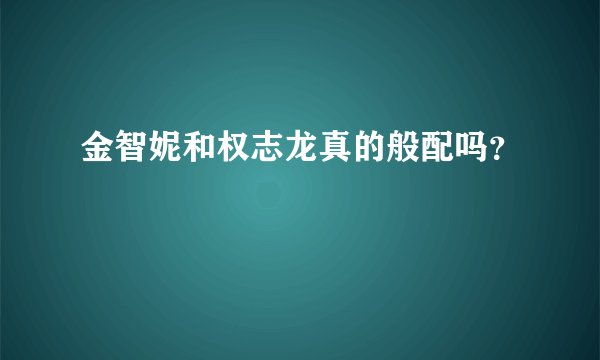 金智妮和权志龙真的般配吗？