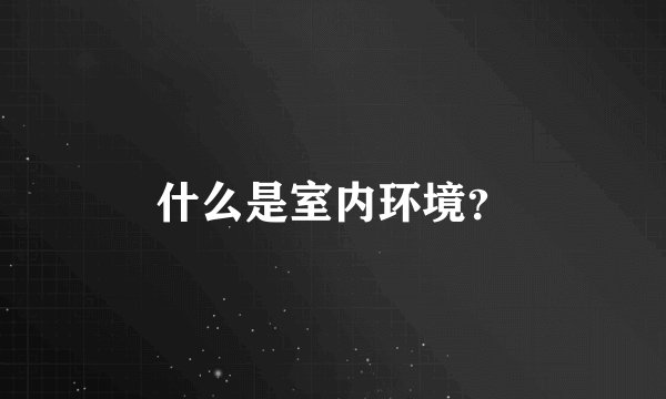 什么是室内环境？