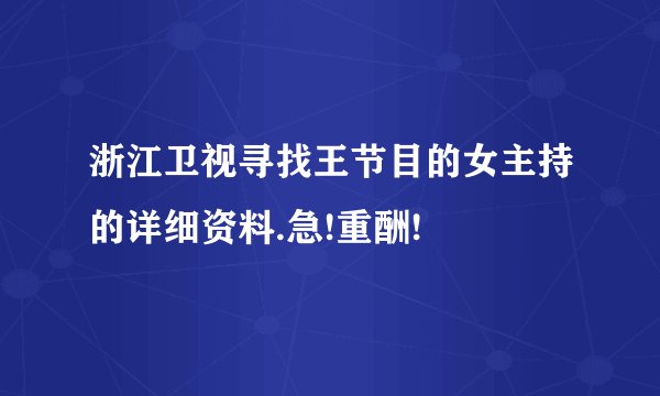 浙江卫视寻找王节目的女主持的详细资料.急!重酬!
