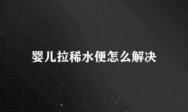 婴儿拉稀水便怎么解决