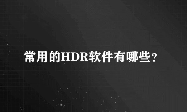 常用的HDR软件有哪些？