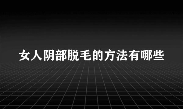 女人阴部脱毛的方法有哪些