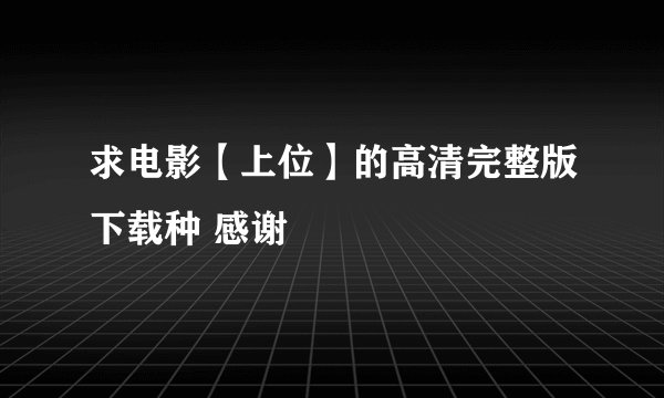 求电影【上位】的高清完整版下载种 感谢