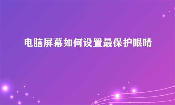 电脑屏幕如何设置最保护眼睛