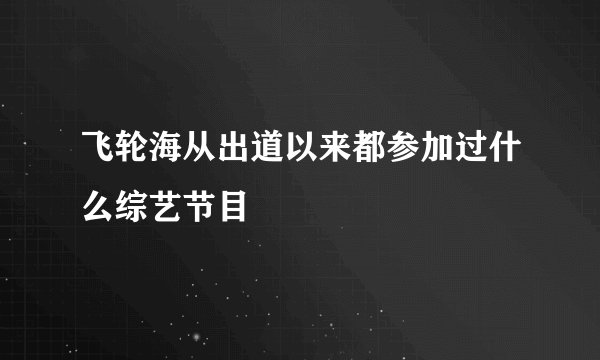 飞轮海从出道以来都参加过什么综艺节目