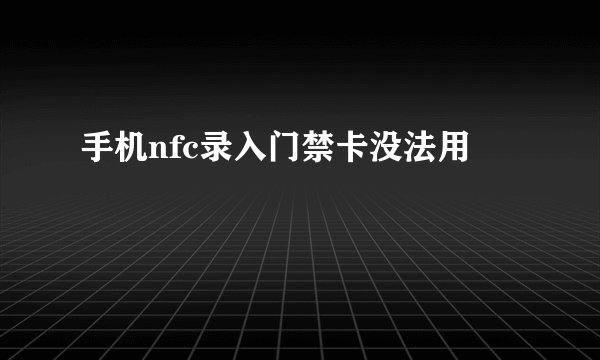 手机nfc录入门禁卡没法用