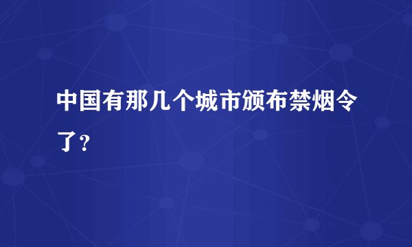 中国有那几个城市颁布禁烟令了?