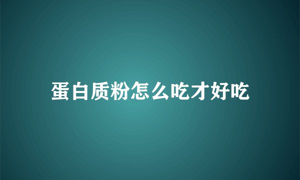 蛋白质粉怎么吃才好吃