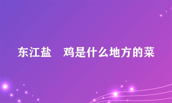 东江盐焗鸡是什么地方的菜