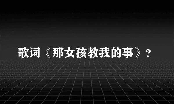 歌词《那女孩教我的事》？