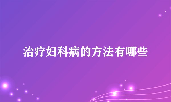 治疗妇科病的方法有哪些