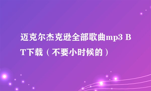 迈克尔杰克逊全部歌曲mp3 BT下载（不要小时候的）