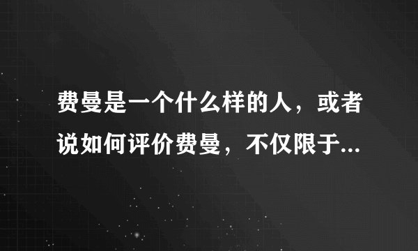费曼是一个什么样的人，或者说如何评价费曼，不仅限于物理学领域