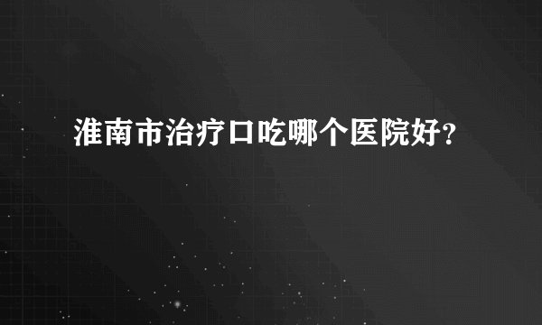 淮南市治疗口吃哪个医院好？