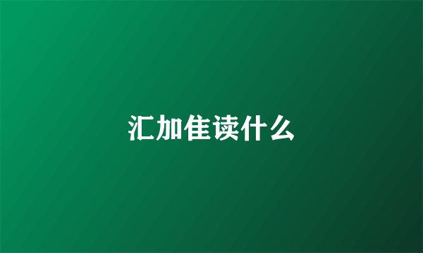 汇加隹读什么
