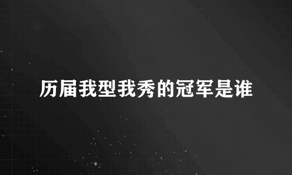 历届我型我秀的冠军是谁