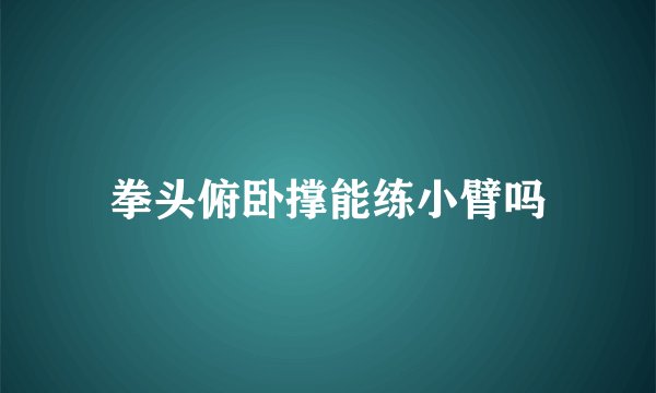 拳头俯卧撑能练小臂吗