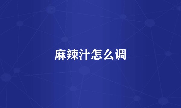 麻辣汁怎么调