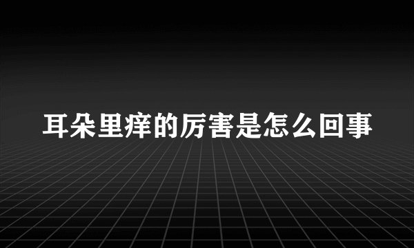耳朵里痒的厉害是怎么回事