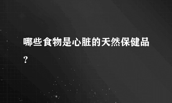 哪些食物是心脏的天然保健品？