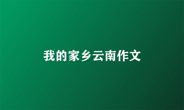 我的家乡云南作文