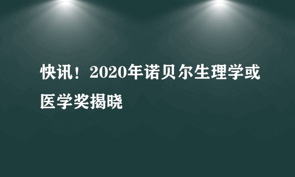 快讯!2020年诺贝尔生理学或医学奖揭晓