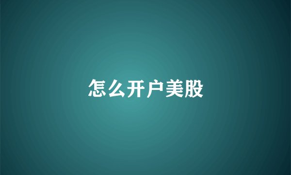 怎么开户美股