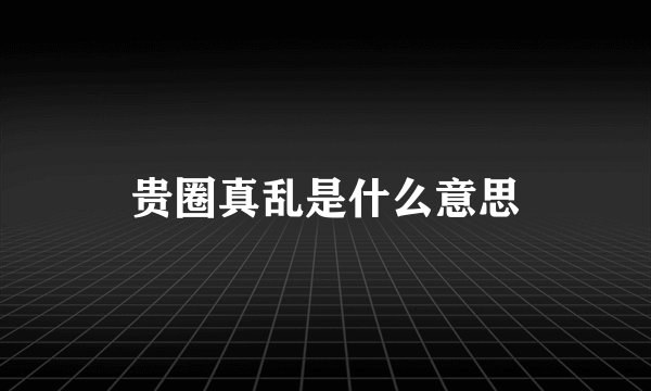 贵圈真乱是什么意思