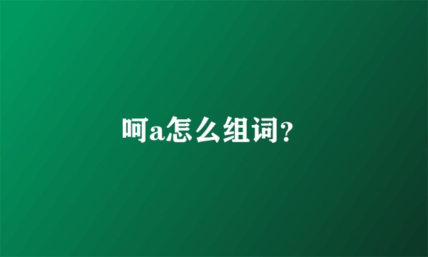 呵a怎么组词？